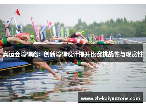 奥运会障碍跑:创新障碍设计提升比赛挑战性与观赏性 奥运会障碍跑:创新障碍设计提升比赛挑战性与观赏性
