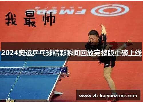 2024奥运乒乓球精彩瞬间回放完整版重磅上线 2024奥运乒乓球精彩瞬间回放完整版重磅上线