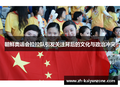 朝鲜奥运会拉拉队引发关注背后的文化与政治冲突