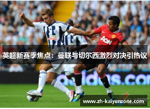 英超新赛季焦点：曼联与切尔西激烈对决引热议